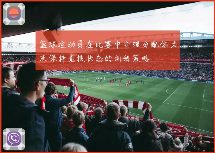 篮球运动员在比赛中合理分配体力及保持竞技状态的训练策略