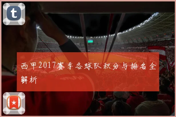 西甲2017赛季各球队积分与排名全解析