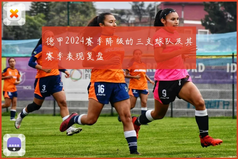 德甲2024赛季降级的三支球队及其赛季表现复盘