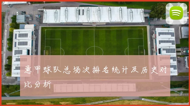 意甲球队总场次排名统计及历史对比分析