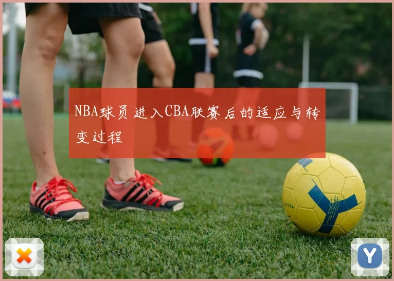NBA球员进入CBA联赛后的适应与转变过程