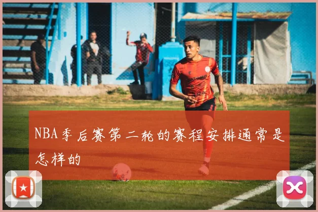 NBA季后赛第二轮的赛程安排通常是怎样的