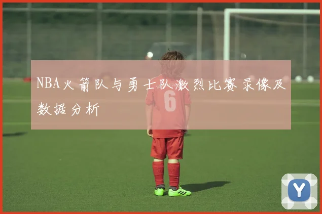 NBA火箭队与勇士队激烈比赛录像及数据分析