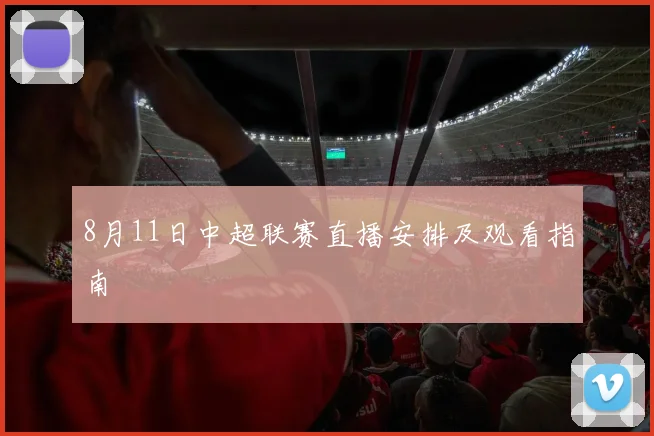 8月11日中超联赛直播安排及观看指南
