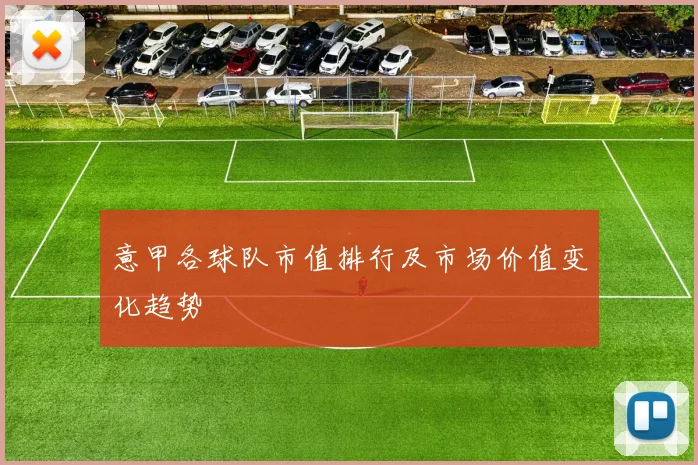 意甲各球队市值排行及市场价值变化趋势