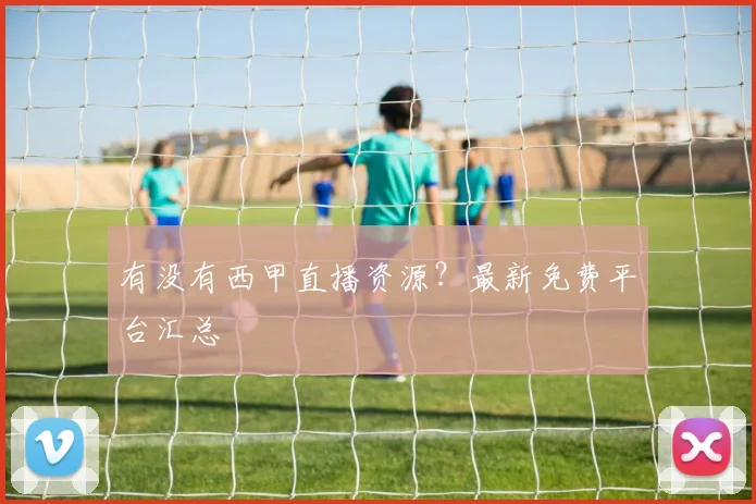 有没有西甲直播资源？最新免费平台汇总