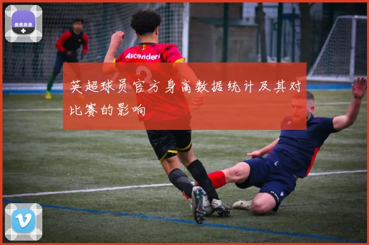 英超球员官方身高数据统计及其对比赛的影响