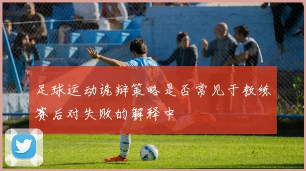 足球运动诡辩策略是否常见于教练赛后对失败的解释中